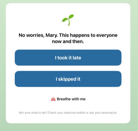 Missed dose screen: No worries, Mary. This happens to everyone now and then, with I took it late, I skipped it, and Breathe with me
